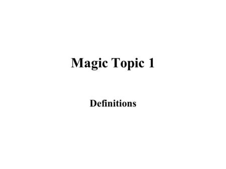Magic Topic 1 Definitions. Magic (from Merriam-Webster’s Dictionary)  1 a : the use of means (as charms or spells) believed to have supernatural power.