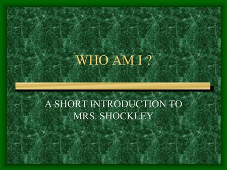 WHO AM I ? A SHORT INTRODUCTION TO MRS. SHOCKLEY.