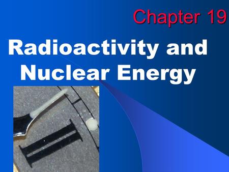 Chapter 19 Radioactivity and Nuclear Energy. EXIT The Nucleus and Chemistry The chemistry of an atom is determined by the number and arrangement of its.