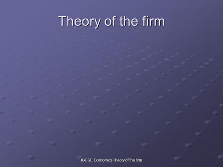 IGCSE Economics Theory of the firm Theory of the firm.