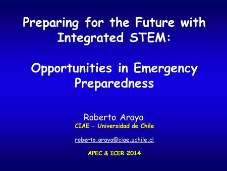 Preparing for the Future with Integrated STEM: Opportunities in Emergency Preparedness CIAE - Universidad de Chile APEC &