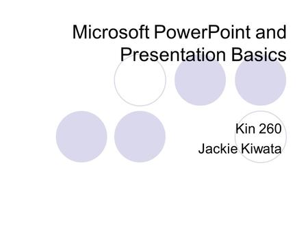 Microsoft PowerPoint and Presentation Basics Kin 260 Jackie Kiwata.