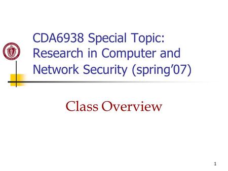 1 CDA6938 Special Topic: Research in Computer and Network Security (spring’07) Class Overview.
