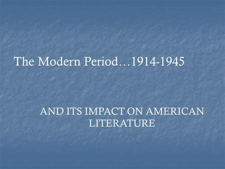 AND ITS IMPACT ON AMERICAN LITERATURE The Modern Period…1914-1945.