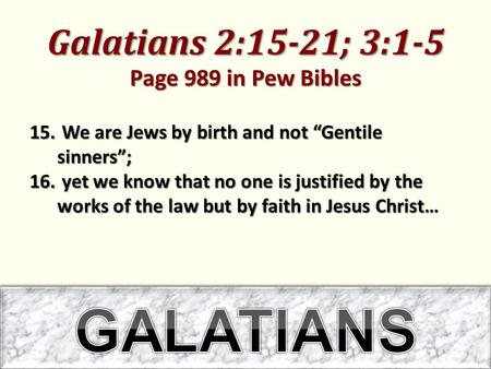 Galatians 2:15-21; 3:1-5 Page 989 in Pew Bibles 15. We are Jews by birth and not “Gentile sinners”; 16. yet we know that no one is justified by the works.