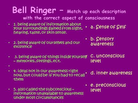 Bell Ringer – Match up each description with the correct aspect of consciousness 1. being aware of information about your surroundings gained from sight,