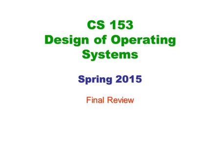 CS 153 Design of Operating Systems Spring 2015 Final Review.