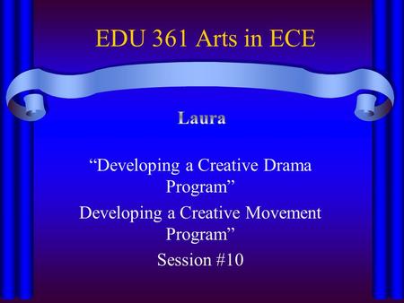 EDU 361 Arts in ECE “Developing a Creative Drama Program” Developing a Creative Movement Program” Session #10.