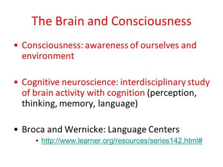 The Brain and Consciousness Consciousness: awareness of ourselves and environment Cognitive neuroscience: interdisciplinary study of brain activity with.