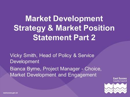 Market Development Strategy & Market Position Statement Part 2 Vicky Smith, Head of Policy & Service Development Bianca Byrne, Project Manager - Choice,