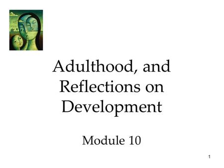 1 Adulthood, and Reflections on Development Module 10.