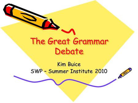 The Great Grammar Debate Kim Buice SWP – Summer Institute 2010.