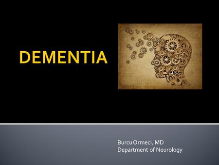 Burcu Ormeci, MD Department of Neurology.  In the United States;  As many as 7 million people have dementia  Almost half of all people age 85 and older.