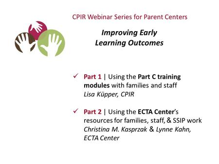 Part 1 | Using the Part C training modules with families and staff Lisa Küpper, CPIR Part 2 | Using the ECTA Center’s resources for families, staff, &