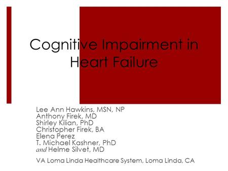 Cognitive Impairment in Heart Failure Lee Ann Hawkins, MSN, NP Anthony Firek, MD Shirley Kilian, PhD Christopher Firek, BA Elena Perez T. Michael Kashner,