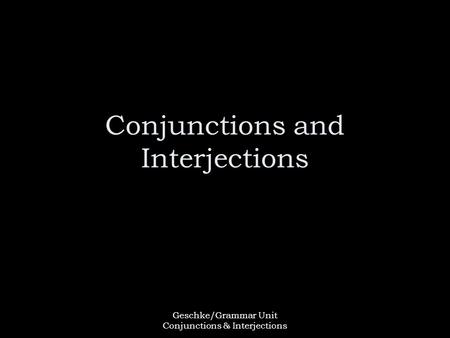 Geschke/Grammar Unit Conjunctions & Interjections Conjunctions and Interjections.