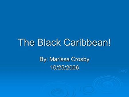 The Black Caribbean! By: Marissa Crosby 10/25/2006.