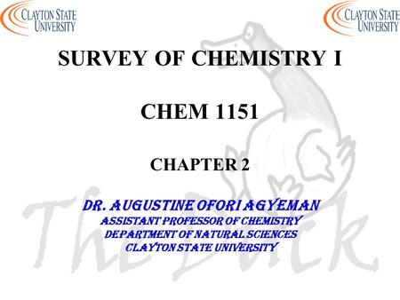 SURVEY OF CHEMISTRY I CHEM 1151 CHAPTER 2 DR. AUGUSTINE OFORI AGYEMAN Assistant professor of chemistry Department of natural sciences Clayton state university.