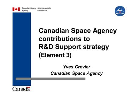 Canadian Space Agency contributions to R&D Support strategy ( Element 3) Yves Crevier Canadian Space Agency.