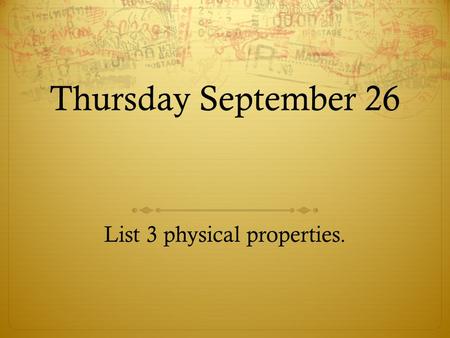Thursday September 26 List 3 physical properties..
