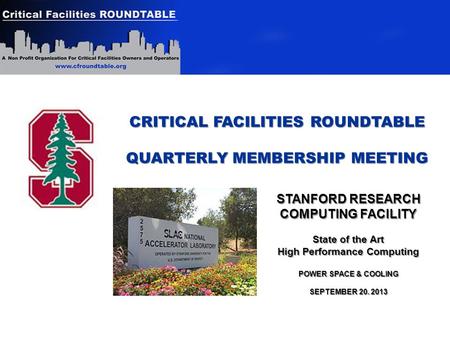 CRITICAL FACILITIES ROUNDTABLE QUARTERLY MEMBERSHIP MEETING STANFORD RESEARCH COMPUTING FACILITY State of the Art High Performance Computing POWER SPACE.