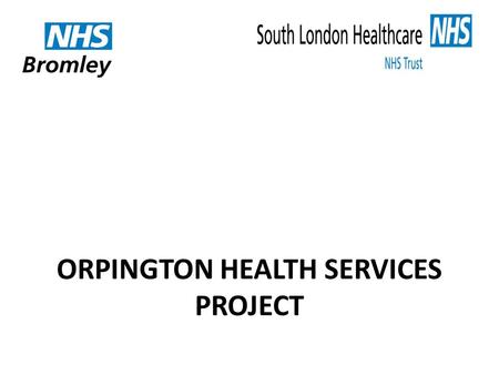 ORPINGTON HEALTH SERVICES PROJECT. The essential drivers for better clinical care described, agreed and delivered from A Picture of Health have led to.