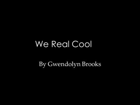 We Real Cool By Gwendolyn Brooks. The Poem   THE POOL PLAYERS.