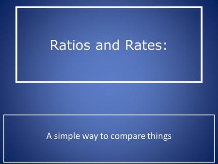 Ratios and Rates: A simple way to compare things.