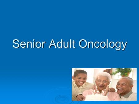 Senior Adult Oncology. Overview  Cancer is the leading cause of death for those 60-79 years  60% of all cancers occur in patients who are 65 years or.