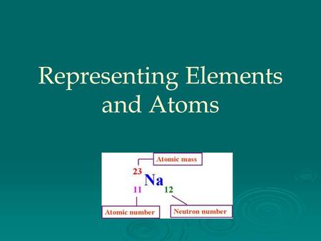 Representing Elements and Atoms. Atomic Number   The number of protons in an atom = atomic number   The atomic number identifies an atom as a specific.