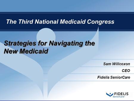 Strategies for Navigating the New Medicaid The Third National Medicaid Congress Sam Willcoxon CEO Fidelis SeniorCare.