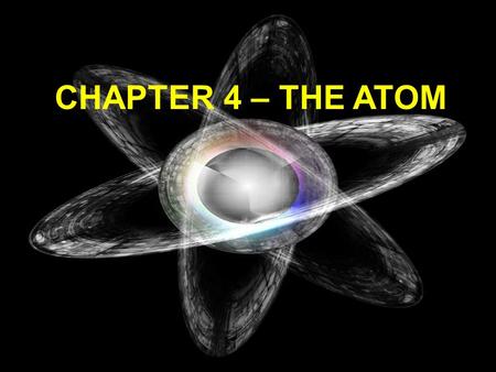 CHAPTER 4 – THE ATOM John Dalton’s Atomic Theory (19 th Century) 1) All matter is composed of small particles called atoms 2) All atoms of an element.