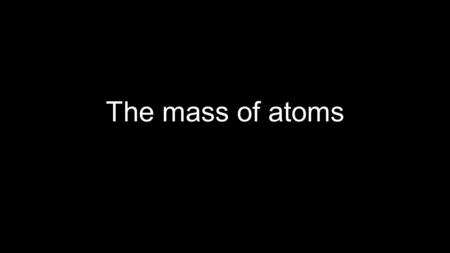 The mass of atoms. Objectives Today we will learn: What atomic number and mass number mean The relative masses of subatomic particles What isotopes are.