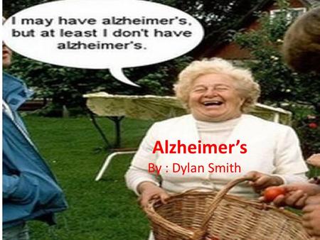 Alzheimer’s By : Dylan Smith. Alzheimer's Disease Senile Dementia of the Alzheimer Type (SDAT) or simply Alzheimer's, is the most common form of Dementia.