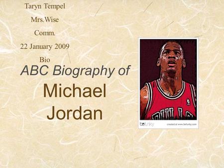 ABC Biography of Michael Jordan Taryn Tempel Mrs.Wise Comm. 22 January 2009 Bio.