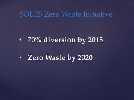 SOLES Zero Waste Initiative 70% diversion by 2015 Zero Waste by 2020.