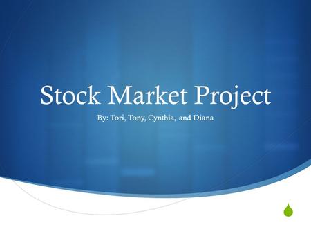  Stock Market Project By: Tori, Tony, Cynthia, and Diana.