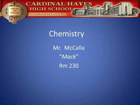 Chemistry Mr. McCalla “Mack” Rm 230. Class Rules If your not in your seat by the second bell, you’re late…..! All assignments must be handed in on time.