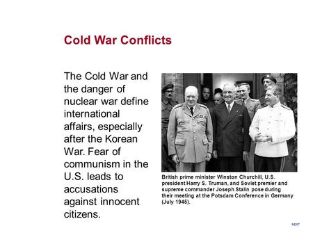 Cold War Conflicts The Cold War and the danger of nuclear war define international affairs, especially after the Korean War. Fear of communism in the U.S.