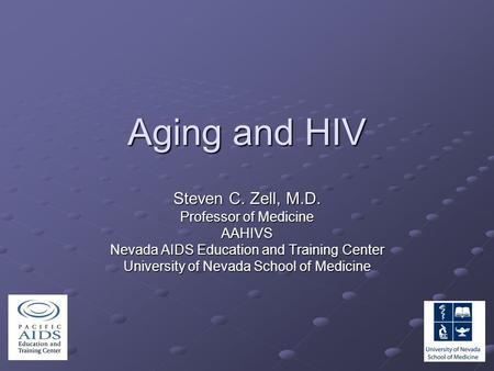Aging and HIV Steven C. Zell, M.D. Professor of Medicine AAHIVS Nevada AIDS Education and Training Center University of Nevada School of Medicine.