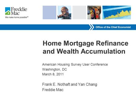 Home Mortgage Refinance and Wealth Accumulation American Housing Survey User Conference Washington, DC March 8, 2011 Frank E. Nothaft and Yan Chang Freddie.