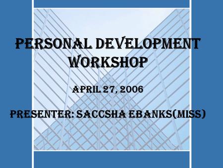 Personal Development Workshop April 27, 2006 Presenter: Saccsha Ebanks(Miss)