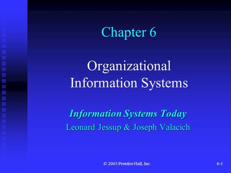 © 2003 Prentice Hall, Inc.6-1 Chapter 6 Organizational Information Systems Information Systems Today Leonard Jessup & Joseph Valacich.