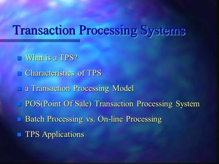 Transaction Processing Systems n What is a TPS? n Characteristics of TPS n a Transaction Processing Model n POS(Point Of Sale) Transaction Processing.