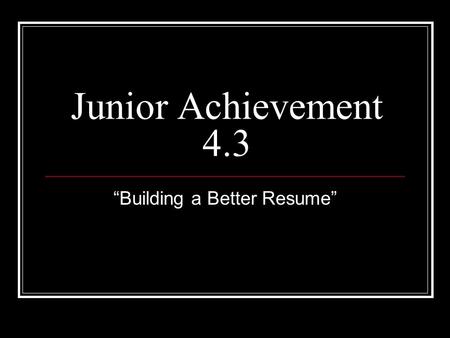 Junior Achievement 4.3 “Building a Better Resume”.