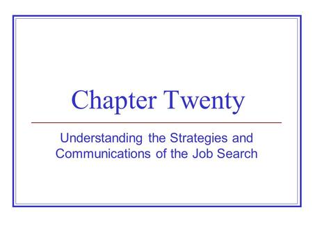 Chapter Twenty Understanding the Strategies and Communications of the Job Search.