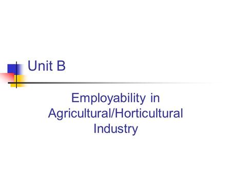Unit B Employability in Agricultural/Horticultural Industry.