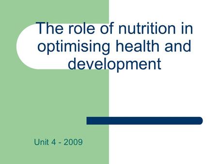 The role of nutrition in optimising health and development Unit 4 - 2009.