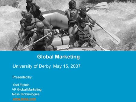 Global Marketing University of Derby, May 15, 2007 Presented by: Yael Elstein VP Global Marketing Ness Technologies www.ness.com.
