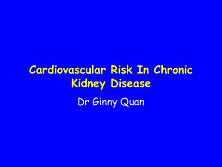 Cardiovascular Risk In Chronic Kidney Disease Dr Ginny Quan.